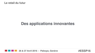 Salons eCom | SITB | SMARC | POS!
#ESSP16!26 & 27 Avril 2016 - Palexpo, Genève!
Le retail du futur!
Des applications innovantes"
 