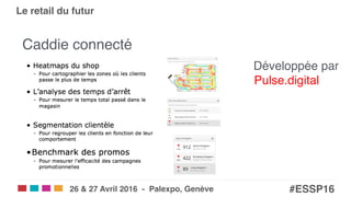 Salons eCom | SITB | SMARC | POS!
#ESSP16!26 & 27 Avril 2016 - Palexpo, Genève!
Le retail du futur!
Caddie connecté"
Développée par  
Pulse.digital"
 