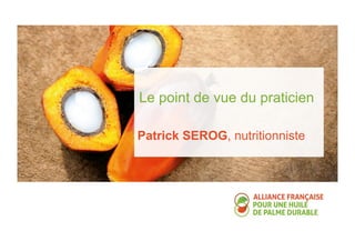 Le point de vue du praticien 
Patrick SEROG, nutritionniste 
 