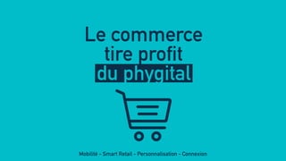 Le commerce
tire profit
du phygital
Mobilité - Smart Retail - Personnalisation - Connexion
 