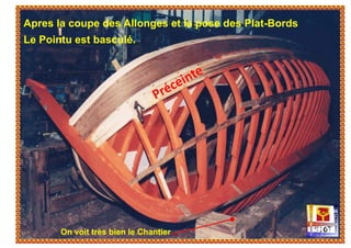 On voit très bien le Chantier
Apres la coupe des Allonges et la pose des Plat-Bords
Le Pointu est basculé.
 