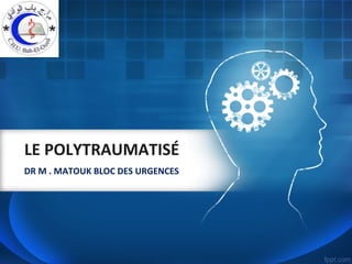LE POLYTRAUMATISÉ
DR M . MATOUK BLOC DES URGENCES
 