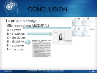 CONCLUSION
La prise en charge :
ı Elle répond aux ABCDEF (1)
ı A = airway
ı B = breathing
ı C = circulation
ı D = disability
ı E = exposure
ı F = fractures
25/11/15 13
 