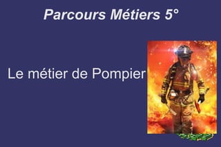 Parcours Métiers 5°
Le métier de Pompier
 