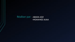 Réaliser par: -ABADA AZIZ
-MOHAMED JAJAA
 