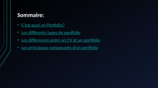 Sommaire:
• C’est quoi un Portfolio?
• Les différents types de portfolio
• Les différences entre un CV et un portfolio
• Les principaux composants d'un portfolio
 