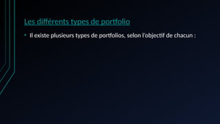 Les différents types de portfolio
• Il existe plusieurs types de portfolios, selon l’objectif de chacun :
 
