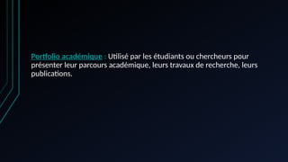 Portfolio académique : Utilisé par les étudiants ou chercheurs pour
présenter leur parcours académique, leurs travaux de recherche, leurs
publications.
 