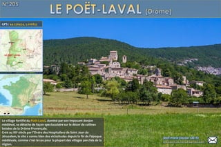 Le village fortifié du Poët-Laval, dominé par son imposant donjon
médiéval, se détache de façon spectaculaire sur le décor de collines
boisées de la Drôme Provençale.
Créé au XIIe
siècle par l'Ordre des Hospitaliers de Saint Jean de
Jérusalem, le site a connu bien des vicissitudes depuis la fin de l'époque
médiévale, comme c'est le cas pour la plupart des villages perchés de la
région.
GPS : 44.536434, 5.016853
 