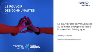 Le pouvoir des communautés
au sein des entreprises face à
la transition écologique
Jérémy Dumont
Jeudi 25 Novembre de 16h45 à 17h45
 