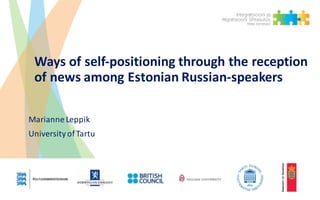 Ways	of	self-positioning	through	the	reception	
of	news	among	Estonian	Russian-speakers
Marianne	Leppik
University	of	Tartu
 