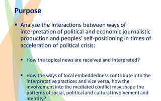 Purpose
§ Analyse the	interactions	between	ways	of	
interpretation	of	political	and	economic	journalistic	
production	and	...