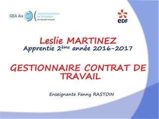 Leslie MARTINEZ
Apprentie 2ème année 2016-2017
GESTIONNAIRE CONTRAT DE
TRAVAIL
Enseignante Fanny RASTOIN
 