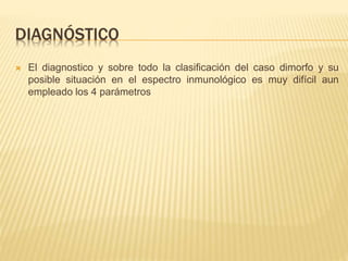 DIAGNÓSTICO
 El diagnostico y sobre todo la clasificación del caso dimorfo y su
posible situación en el espectro inmunológico es muy difícil aun
empleado los 4 parámetros
 