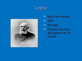    Bacilo de Hansen
   1873
   Noruega
   Primera bacteria
    descubierta en el
    mundo
 