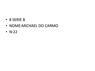 • 8 SERIE B
• NOME:MICHAEL DO CARMO
• N:22
 