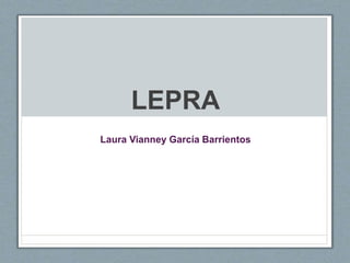 LEPRA
Laura Vianney García Barrientos
 