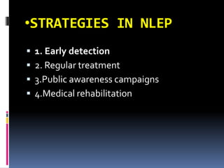 •STRATEGIES IN NLEP
 1. Early detection
 2. Regular treatment
 3.Public awareness campaigns
 4.Medical rehabilitation
 