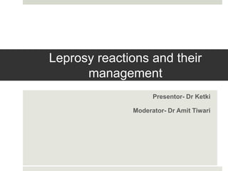 Leprosy reactions and their
management
Presentor- Dr Ketki
Moderator- Dr Amit Tiwari
 
