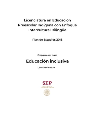 Licenciatura en Educación
Preescolar Indígena con Enfoque
Intercultural Bilingüe
Plan de Estudios 2018
Programa del curso
Educación inclusiva
Quinto semestre
 