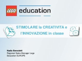 Nadia Benedetti
Regional Sales Manager Lego
Education EUROPE
STIMOLARE la CREATIVITA e
l’INNOVAZIONE in classe
 