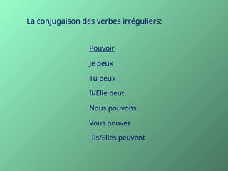 La conjugaison des verbes irréguliers:
Pouvoir
Je peux
Tu peux
Il/Elle peut
Nous pouvons
Vous pouvez
Ils/Elles peuvent
 
