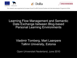 Learning Flow Management and Semantic Data Exchange between Blog-based Personal Learning Environments ,[object Object],[object Object],[object Object],This research was supported by European Social Fund’s Doctoral Studies and Internationalisation Programme DoRa 
