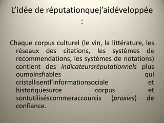 L’idée de réputationquej’aidéveloppée
                   :

Chaque corpus culturel (le vin, la littérature, les
  réseaux ...
