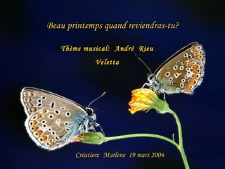 Beau printemps quand reviendras-tu? Création:  Marlene  19 mars 2006 Thème musical:  Thème musical:  André  Rieu Veletta 