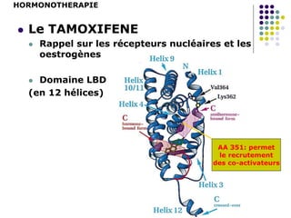 HORMONOTHERAPIE
 Le TAMOXIFENE
 Rappel sur les récepteurs nucléaires et les
oestrogènes
 Domaine LBD
(en 12 hélices)
AA 351: permet
le recrutement
des co-activateurs
 