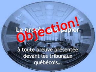 Le procès sans papier Objection! à toute preuve présentée devant les tribunaux québécois… 1 