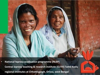 • National leprosy eradication programme (NLEP)
Central leprosy teaching & research institute (CLTRI) Tamil Nadu
regional institutes at Chhattisgargh, Orissa, west Bengal
 