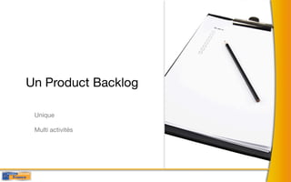 Un Product Backlog

 Unique

 Multi activités
 