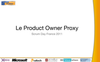Le Product Owner Proxy
     Scrum Day France 2011
 