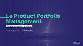 Le Product Portfolio
Management
Au-delà du produit numérique
Par Renaud Chevalier, Agile En Seine 2023
 