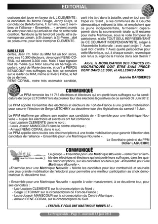 EDITORIAL

cratiques doit jouer en faveur de L L CLEMENTE :          parti très tard dans la bataille, peut en tout cas rat-
la candidate du Morne Rouge, Jenny Dulys, le              traper ce retard , si les communes de la Gauche
candidat de Bellefontaine, F. Ismain, tous 2 mem-         démocratique relèvent la tête, et empêchent que
bres de lʼalliance « Ensemble… » avaient promis           ce jeune indépendantiste, fermement capara-
de voter pour celui qui arrivait en tête de cette belle   çonné dans la souveraineté totale quʼil réclame
coalition. Nul doute quʼils tiendront parole, et la dy-   pour notre Martinique, sous le voile trompeur du
namique au Lorrain, à St-Joseph, à St-Pierre…doit         patriotisme, nʼaille TOUT SEUL REPRESENTANT
se poursuivre, pour faire triompher CLEMENTE.             de CE COURANT INDEPENDANTISTE, siéger à
                                                          lʼAssemblée Nationale ; avec quel projet ?  Avec
                                                          quel mot dʼordre ? Avec quelle perspective pour
DANS LE SUD
certes, Jean Ph. Nilor du MIM fait un bon score,          cette Martinique, qui, à chaque scrutin, revendique
avec ses 10.300 électeurs, devançant RENE-CO-             son refus du rejet de la France dans son Destin ?
RAIL qui obtient 3.300 voix. Mais il faut signaler
tout de même que Nilor assume un héritage im-              Alors, la MOBILISATION DES FORCES DE-
portant, celui de Marie-Jeanne, et quʼil a PERDU          MOCRATIQUES DOIT ÊTRE SANS PRECE-
BEAUCOUP des suffrages qui, hier, se portaient            DENT DANS LE SUD, et AILLEURS AUSSI
sur le leader du MIM, même à Rivière Pilote, le fief
de ce dernier.                                                                          Jeannie DARSIERES
RENE-CORAIL, notre très estimable candidat,


                                              COMMUNIQUÉ
        Le PPM remercie les 11 713 électrices et électeurs qui ont porté leurs suffrages sur la candi-
dature de Serge LETCHIMY lors du premier tour des élections législatives de ce samedi 09 Juin 2012.

Le PPM appelle lʼensemble des électrices et électeurs de Fort-de-France à une grande mobilisation
pour assurer lʼélection de Serge LETCHIMY au deuxième tour des législatives du samedi 16 Juin.

Le PPM réaffirme par ailleurs son soutien aux candidats de « Ensemble pour une Martinique Nou-
velle » auquel les électrices et électeurs ont fait confiance :
- Luc Louison CLEMENTE dans le nord ;
- Louis Joseph MANSCOUR dans le centre atlantique ;
- Arnaud RENE-CORAIL dans le sud.
Le PPM appelle dans toutes ces circonscriptions à une totale mobilisation pour garantir lʼélection des
candidats de lʼalliance « Ensemble pour une Martinique Nouvelle ».
                                                                     Le Secrétaire général du PPM
                                                                                Didier LAGUERRE

                                              COMMUNIQUÉ
                           Le groupe « Ensemble pour une Martinique Nouvelle » remercie lʼensem-
                           ble des électrices et électeurs qui ont porté leurs suffrages, dans les qua-
                           tre circonscriptions, sur les candidats soutenus par «Ensemble pour une
                           Martinique Nouvelle ».
«Ensemble pour une Martinique Nouvelle » félicite les candidats pour leur combativité et souhaite
une plus grande mobilisation de lʼélectorat pour permettre une meilleur participation au choix démo-
cratique du deuxième tour.

« Ensemble pour une Martinique Nouvelle » appelle à voter massivement, à ce deuxième tour, pour
ses candidats :
   - Luc-Louison CLEMENTE sur la circonscription du Nord ;
   - Serge LETCHIMY sur la circonscription de Fort-de-France ;
   - Louis-Joseph MANSCOUR sur la circonscription du Centre Atlantique ;
   - Arnaud RENE-CORAIL sur la circonscription du Sud.

                              « ENSEMBLE POUR UNE MARTINIQUE NOUVELLE »

                                Le Progressiste - Page 3 - mercredi 13 juin 2012
 