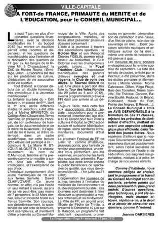VILLE-CAPITALE
      A FORT-de FRANCE, PRIMAUTE du MERITE et de
       L’EDUCATION, pour le CONSEIL MUNICIPAL…

      e jeudi 7 juin, en plus dʼim- nicipal de la Ville. Après des nades en gommier, démonstra-

L     portantes questions finan- congratulations méritées, le tion de confection dʼune nasse,
      cières, avec la décision Maire allait présenter plusieurs dʼun filet de pêche, exercice de
modificative no 1 du budget dossiers concernant :                            sauvetage en mer, …Donc plu-
2012 (qui montre un équilibre Lʼaide à la jeunesse à travers sieurs activités nautiques et ar-
parfait entre recettes et dé- des associations sportives  : le tistiques autour de la mer…
penses), et les questions de Golden Star et son Mémorial même une vente de poissons a
marché public pour lʼentretien et Charles FIDELIN, pionnier et bâ-
la rénovation des quartiers de tisseur au basketball, le Club été prévue à quai…
FF (par ex. les berges de la Ri- Colonial avec les championnats Les mesures de carte scolaire
vière Mr, à Chateauboeuf, la cadets, juniors…, le Foyal envisagées pour la rentrée sco-
ZAC de Rivière Roche, lʼErmi- Triathlon Club, lʼAssociation laire de septembre. La liste des
tage, Dillon…), lʼaccent a été mis martiniquaise          des    parents retraits de postes, arrêtée par le
sur les problèmes de culture, dʼélèves aveugles et mal Recteur, a été présentée, dans
dʼéducation, de vie associative voyants, le Club de voile des les écoles primaires et élémen-
et de vie sportive.                   Alizés, le Tournoi Billard de taires ( Morne Vannier, Morne
     Tout dʼabord, le Conseil dé- juin. Une place à part doit être Calebasse, Dillon, Volga Plage,
buta par un double hommage, faite au Tour des Yoles Rondes Baie des Tourelles, Terres Sain-
très symbolique à la Jeunesse (du 29 juillet au 5 août 2012), ville, Ste Thérèse, Coridon, Ra-
martiniquaise :                       avec la programmation prévue à vine Bouillé, Redoute, de Briand,
La brillante lauréate du «  Défi FF( dont une arrivée et un dé- Godissard, Hauts du Port,
lecture », en classe de 6ème, dont part)
le 1er prix, après différents Toujours lʼaide, mais cette fois Pointe des Nègres, E.Revert….).
stades de sélection, a été attri- aux associations dʼaction so- Le Conseil Municipal a émis
bué à Maëva BRINGTON du ciale : associations pour la pro- un AVIS DEFAVORABLE à la
Collège Aimé Césaire des Terres motion et lʼinsertion de lʼâge dʼor, fermeture de ces 21 classes,
Sainville, en présence du Princi- le CHS Colson pour faire vivre la rejetant les prétextes de dimi-
pal, de son professeur de fran- culture à lʼHôpital, le CRC action nution dʼeffectifs, mettant en
çais, de la documentaliste et de sociale et solidaire (distribution avant une approche pédago-
la mère de la lauréate ; il sʼagis- de repas, soins sanitaires et hu- gique plus efficiente, dans lʼin-
sait de lire 6 livres, et dʼêtre in- manitaires, documents dʼétat térêt des jeunes élèves. Nous
terrogé,      dans     un    cadre civil).                                   espérons dʼailleurs que le nou-
académique, sur cette lecture Le prochain Festival de FF de veau Gouvernement de Gauche
(210 élèves ont participé à ce        juillet 12  : comme dʼhabitude, examinera dʼun œil plus bienveil-
concours  !). Le Maire R. ST- plusieurs points, pour faire de ce
LOUIS AUGUSTIN, lʼa chaleu- rendez vous prestigieux, un ren- lant, selon lʼidéal socialiste de
reusement,        au    nom      du dez vous performant, ont été développement de lʼécole et de
C.Municipal, félicitée et lʼa pré- examinés, en particulier les tarifs lʼéducation, ces saignées insup-
sentée comme un modèle à sui- des spectacles présentés. Rap- portables, nocives à la prise en
vre, pour ses efforts, son pelons que cette année encore charge de nos jeunes enfants.
intelligence, et lʼexemplarité de le public bénéficiera de specta-
ses choix.                            cles de qualité, que nous dévoi-            Comme dʼhabitude, nous
Lʼhéroïque comportement dʼun lerons bientôt… (1er juillet au 21 sommes obligés de choisir,
jeune martiniquais de 19 ans juillet).                                       tant le programme et le travail
aux Terres Sainville  : Dawel Lʼorganisation des journées de du Conseil Municipal sont im-
CLAIRVOYANT.           Ce     jeune la mer, lancées à lʼinitiative du portants, certains points qui
homme, en effet, nʼa pas hésité ministère de lʼenvironnement et nous paraissent du plus grand
un seul instant à sauver, au prix du développement durable ; ces intérêt. Dʼautres questions,
de sa vie peut-être, pas moins journées sont destinées à faire
de 7 personnes, le 23 Mars der- découvrir au grand public la mer, plus techniques, y ont été en-
nier, lors dʼun incendie brutal aux ses richesses et sa biodiversité. visagées, mais chaque ci-
Terres Sainville. Son courage, La Ville de FF, en accord avec toyen, répétons- le, a le droit
son désintéressement, la spon- lʼEcole de Pêche de Trinité, a et le devoir de consulter ces
tanéité de son acte de bravoure, présenté le Dimanche 10 juin sur dossiers, comme il lʼentend.
sont exemplaires, et méritaient le Malecon, un programme fort
dʼêtre présentés au Conseil Mu- alléchant  : expositions, prome-                       Jeannie DARSIERES
                                 Le Progressiste - Page 9 - mercredi 13 juin 2012
 