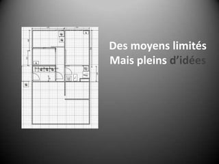 Des moyens limitésMais pleins d’idées