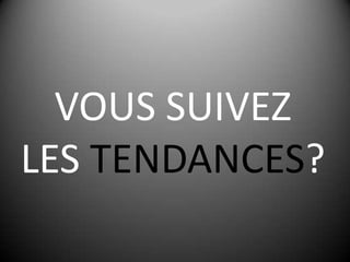 VOUS SUIVEZ LES TENDANCES?