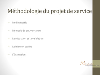 Méthodologie du projet de service
• Le diagnostic
• Le mode de gouvernance
• La rédaction et la validation
• La mise en œuvre
• L’évaluation
 