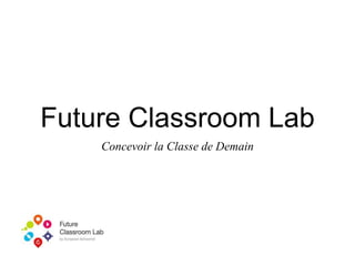 Future Classroom Lab
Concevoir la Classe de Demain
 