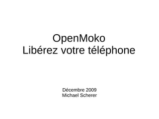 OpenMoko
Libérez votre téléphone


        Décembre 2009
        Michael Scherer
 