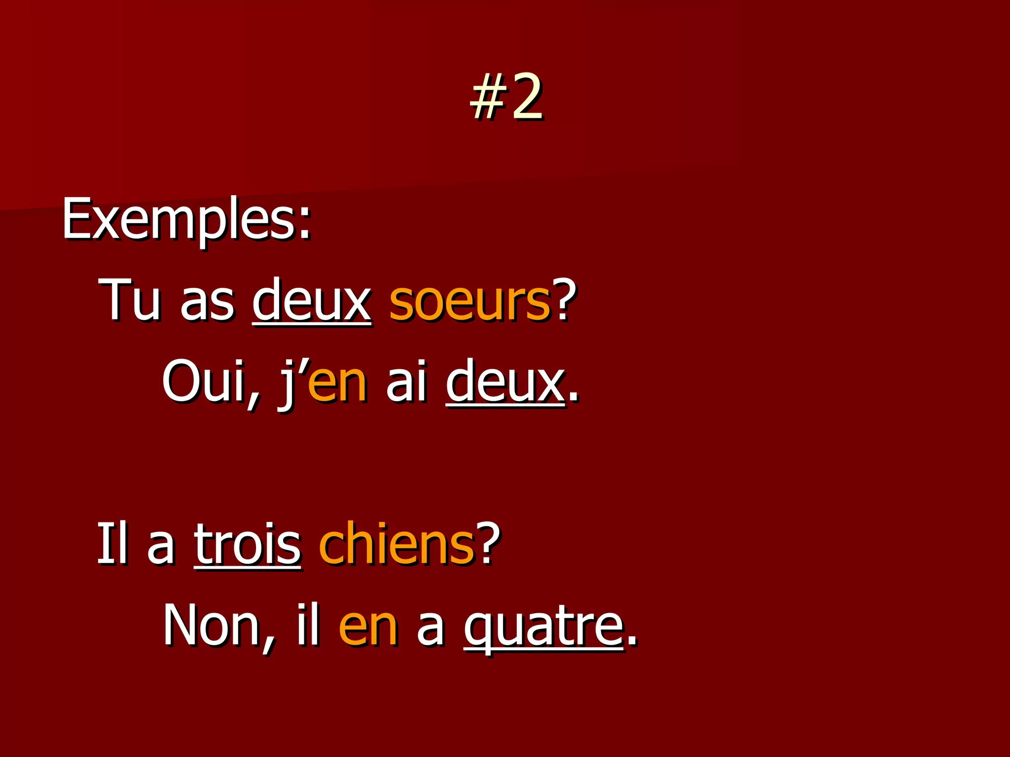 #2 Exemples: Tu as  deux   soeurs ? Oui, j’ en  ai  deux . Il a  trois   chiens ? Non, il  en  a  quatre . 