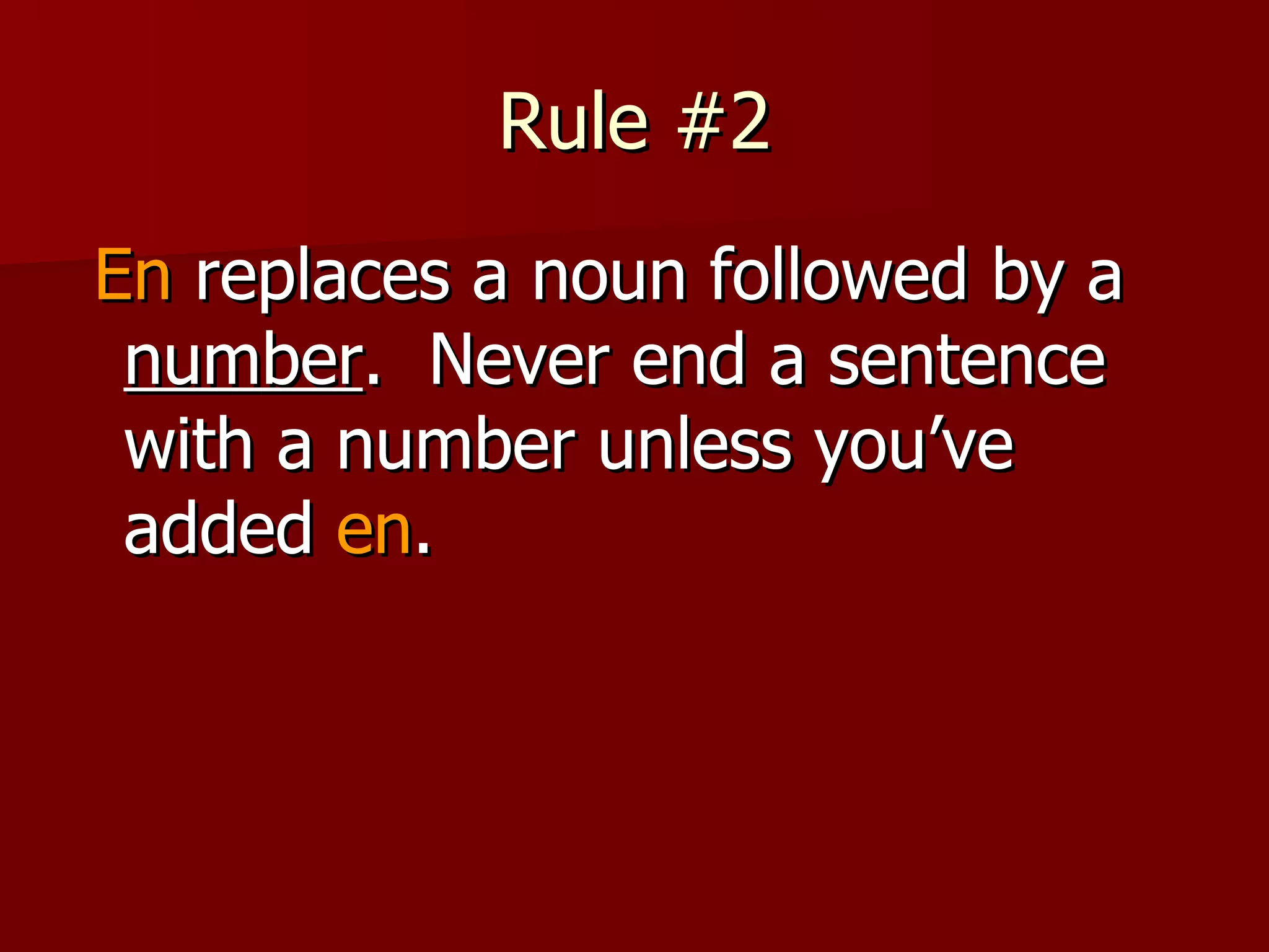 Rule #2 En  replaces a noun following a  number .  Never end a sentence with a number unless you’ve added  en . 