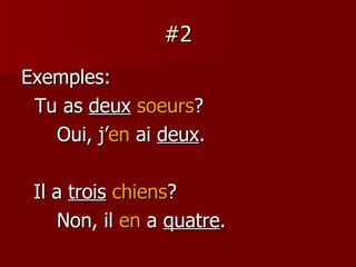 #2 Exemples: Tu as  deux   soeurs ? Oui, j’ en  ai  deux . Il a  trois   chiens ? Non, il  en  a  quatre . 