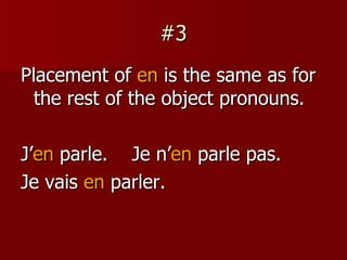 #3 Placement of  en  is the same as for the rest of the object pronouns. J’ en  parle.  Je n’ en  parle pas. Je vais  en  parler. 