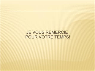 JE VOUS REMERCIE  POUR VOTRE TEMPS! 