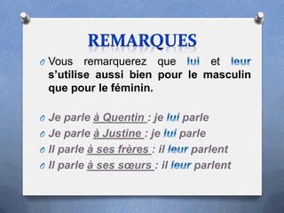 O Vous   remarquerez que       et
 s’utilise aussi bien pour le masculin
 que pour le féminin.

O Je parle à Quentin : je      parle
O Je parle à Justine : je      parle
O Il parle à ses frères : il     parlent
O Il parle à ses sœurs : il      parlent
 