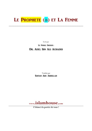 LE PROPHETE () ET LA FEMME
Ecrit par
LE NOBLE SHEIKH :
DR. ADEL IBN ALI ACHADDI
Traduit par
SOFIAN ABU ABDILLAH
www.islamhouse.com
L’islam à la portée de tous !
 