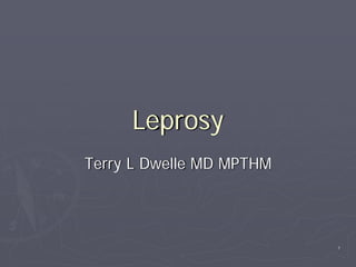 Leprosy
Terry L Dwelle MD MPTHM




                          1
 
